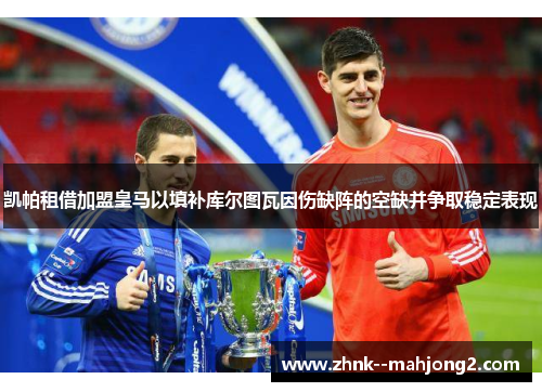 凯帕租借加盟皇马以填补库尔图瓦因伤缺阵的空缺并争取稳定表现