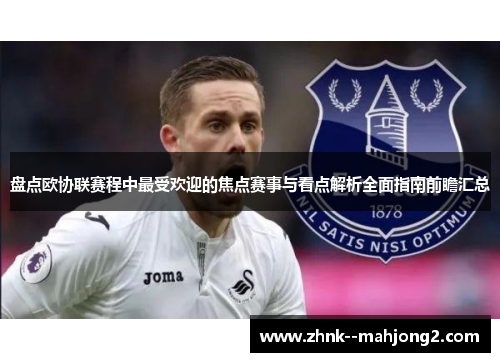 盘点欧协联赛程中最受欢迎的焦点赛事与看点解析全面指南前瞻汇总