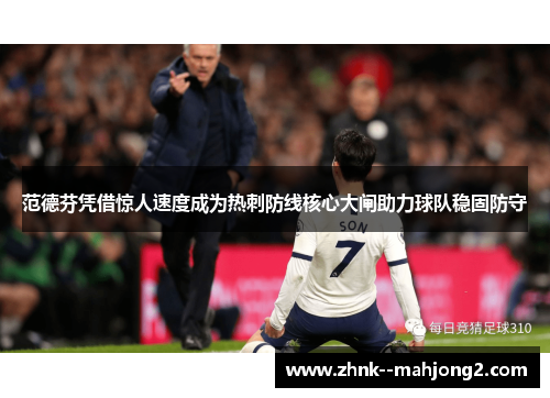 范德芬凭借惊人速度成为热刺防线核心大闸助力球队稳固防守