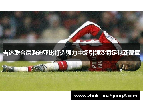 吉达联合豪购迪亚比打造强力中场引领沙特足球新篇章 吉达联合豪购迪亚比打造强力中场引领沙特足球新篇章