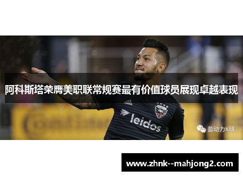 阿科斯塔荣膺美职联常规赛最有价值球员展现卓越表现