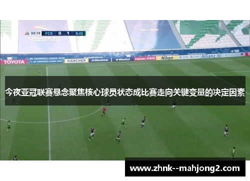 今夜亚冠联赛悬念聚焦核心球员状态成比赛走向关键变量的决定因素 今夜亚冠联赛悬念聚焦核心球员状态成比赛走向关键变量的决定因素