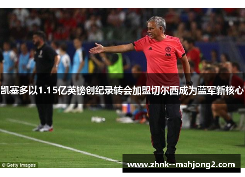 凯塞多以1.15亿英镑创纪录转会加盟切尔西成为蓝军新核心